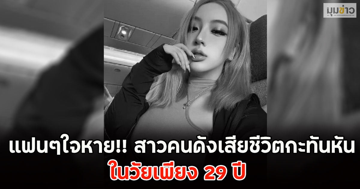 แฟนๆใจหาย!! สาวคนดังเสียชีวิตกะทันหัน ในวัยเพียง 29 ปี (ตปท.)
