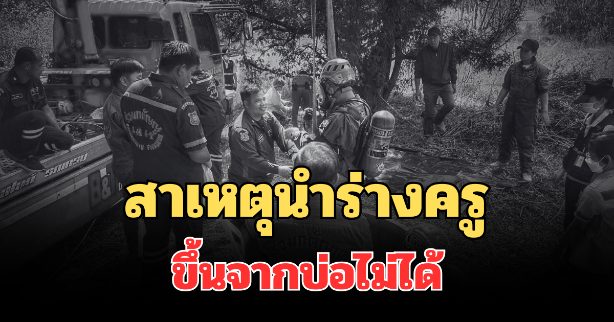 รู้แล้ว! เผยสาเหตุนำร่างครูอีกราย ขึ้นจากบ่อไม่ได้