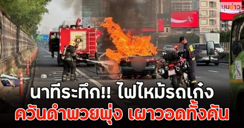 นาทีระทึก!! ไฟไหม้รถเก๋ง ควันดำพวยพุ่ง เผาวอดทั้งคัน
