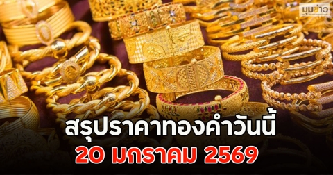 ปิดตลาด!! สรุปราคาทองคำวันนี้ 20 มกราคม 2569