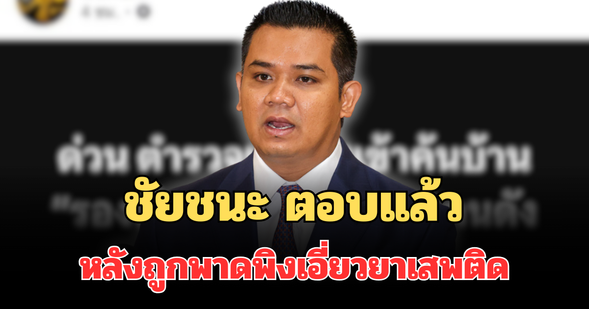 ชัดเจน! ชัยชนะ เดชเดโช ตอบแล้ว หลังถูกพาดพิงเอี่ยวยาเสพติด