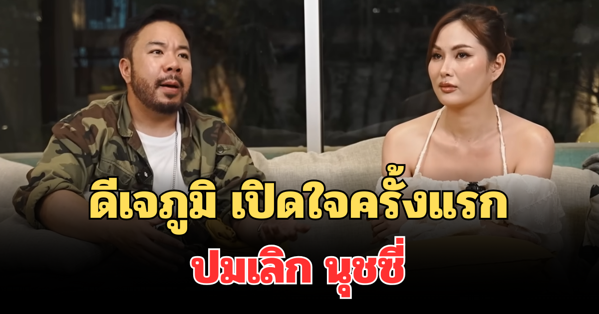 ชัดเจน! ดีเจภูมิ เปิดใจครั้งแรก ปมเลิก นุชซี่ หลังคบกัน 6 ปี