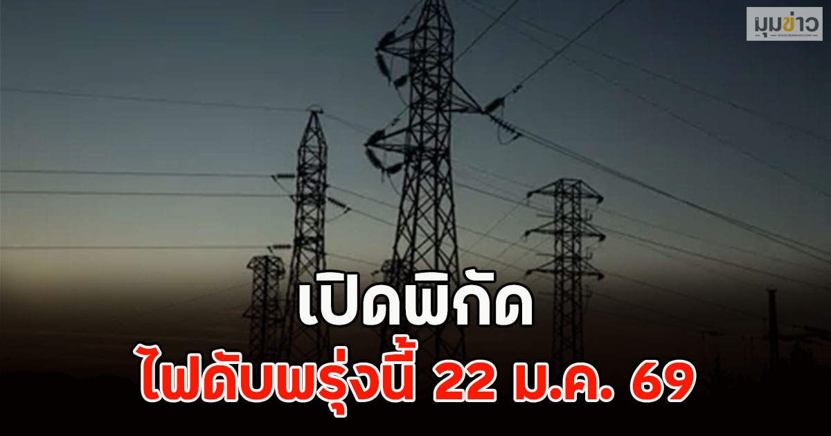 เปิดพิกัด ไฟดับพรุ่งนี้ 22 ม.ค. 69