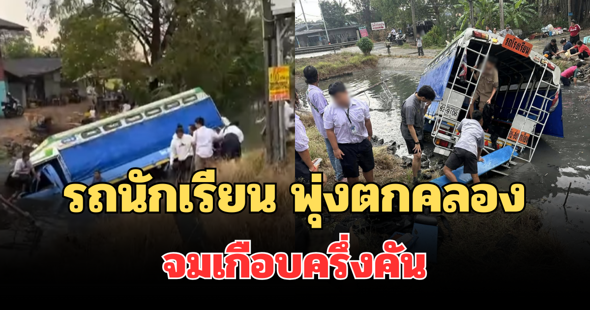 ระทึก! รถนักเรียน พุ่งตกคลอง จมเกือบครึ่งคัน เผยอาการเด็กทั้งหมด