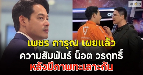 เพชร การุณ เผยแล้ว ความสัมพันธ์ น็อต วรฤทธิ์ หลังมีภาพทะเลาะกัน