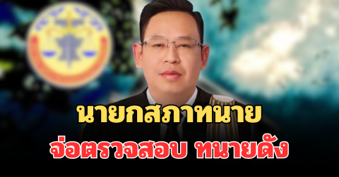 งานเข้า! นายกสภาทนาย เคลื่อนไหวแล้ว จ่อตรวจสอบ ทนายดัง