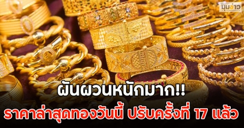 ผันผวนหนักมาก!! ราคาล่าสุดทองวันนี้ ปรับครั้งที่ 17 แล้ว