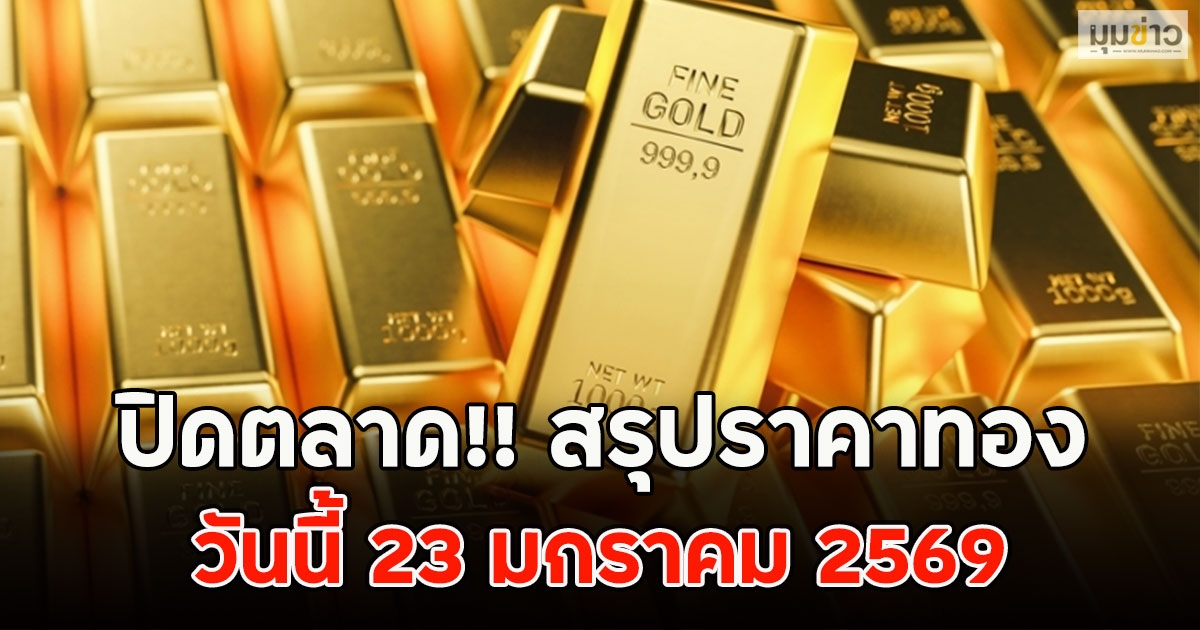 ปิดตลาด!! สรุปราคาทอง วันนี้ 23 มกราคม 2569