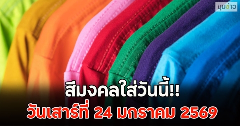 สีมงคลใส่วันนี้!! วันเสาร์ที่ 24 มกราคม 2569