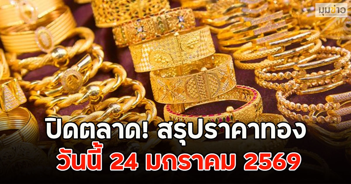 ปิดตลาด! สรุปราคาทอง วันนี้ 24 มกราคม 2569
