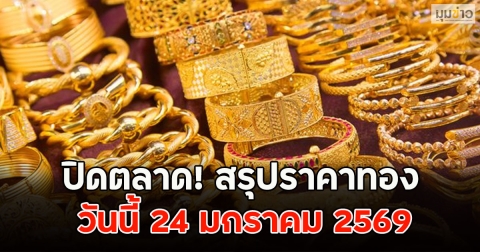 ปิดตลาด! สรุปราคาทอง วันนี้ 24 มกราคม 2569