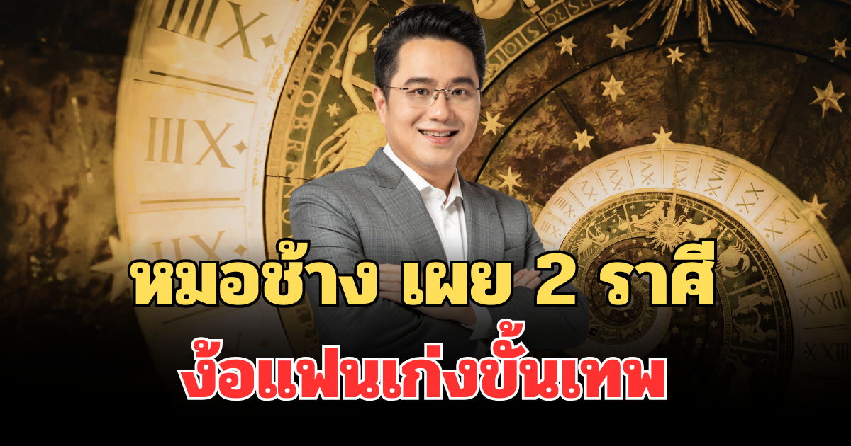 หมอช้าง เผย 2 ราศี ง้อแฟนเก่งขั้นเทพ โกรธแค่ไหนก็ใจอ่อน