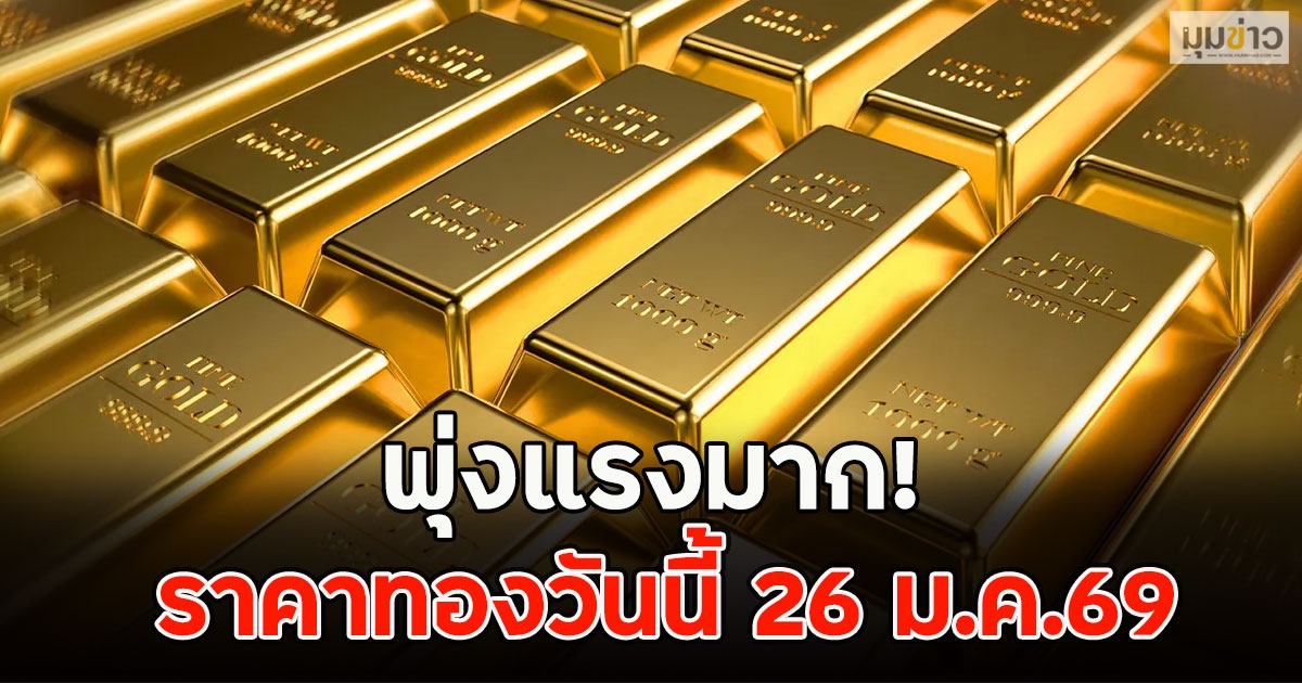 พุ่งแรงมาก! ราคาทองวันนี้ 26 ม.ค.69