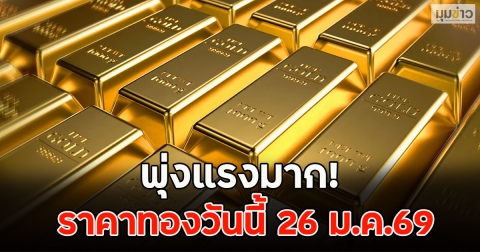 พุ่งแรงมาก! ราคาทองวันนี้ 26 ม.ค.69