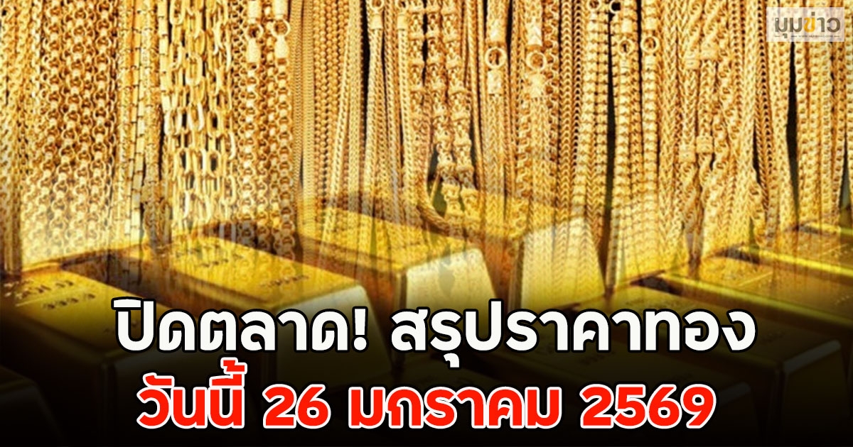 ปิดตลาด! สรุปราคาทอง วันนี้ 26 มกราคม 2569