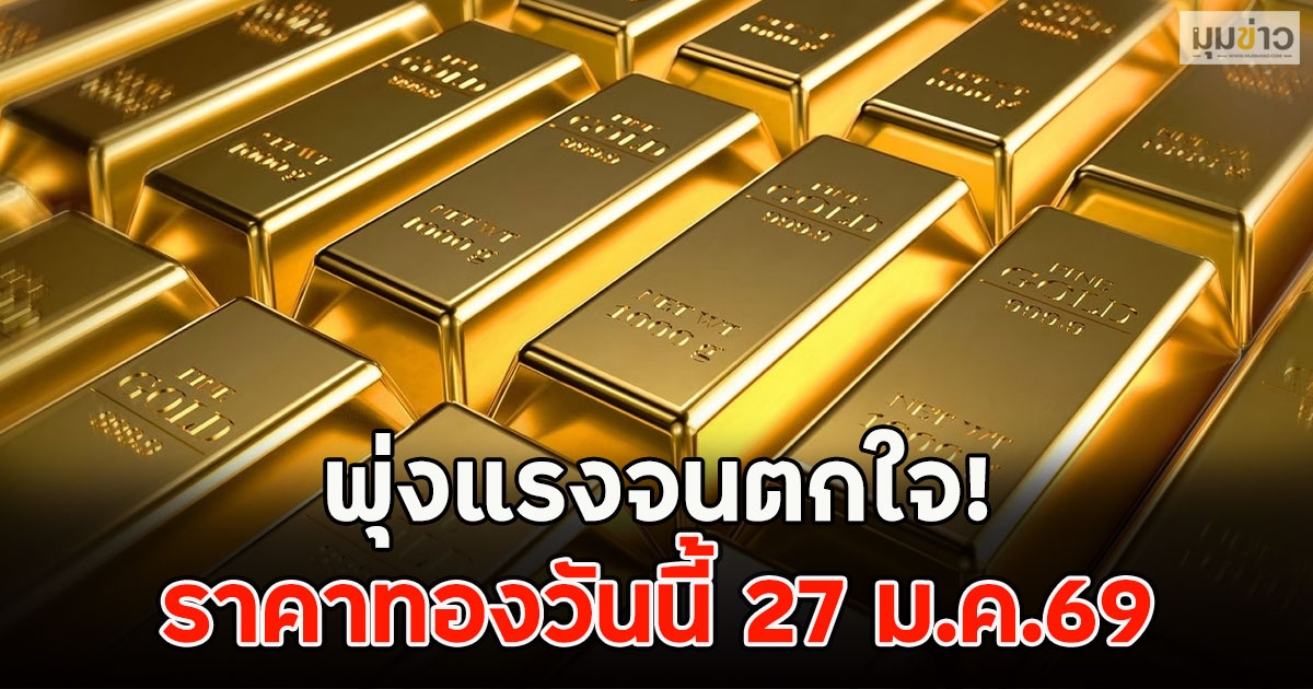พุ่งแรงจนตกใจ! ราคาทองวันนี้ 27 ม.ค.69