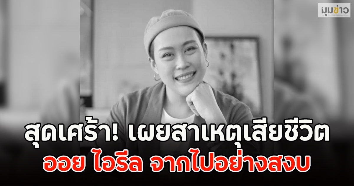 สุดเศร้า! เผยสาเหตุเสียชีวิต ออย ไอรีล จากไปอย่างสงบ
