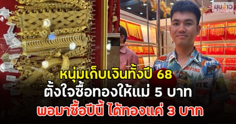 หนุ่มเก็บเงินทั้งปี 68 ตั้งใจซื้อทองให้แม่ 5 บาท พอมาซื้อปีนี้ ได้ทองแค่ 3 บาท