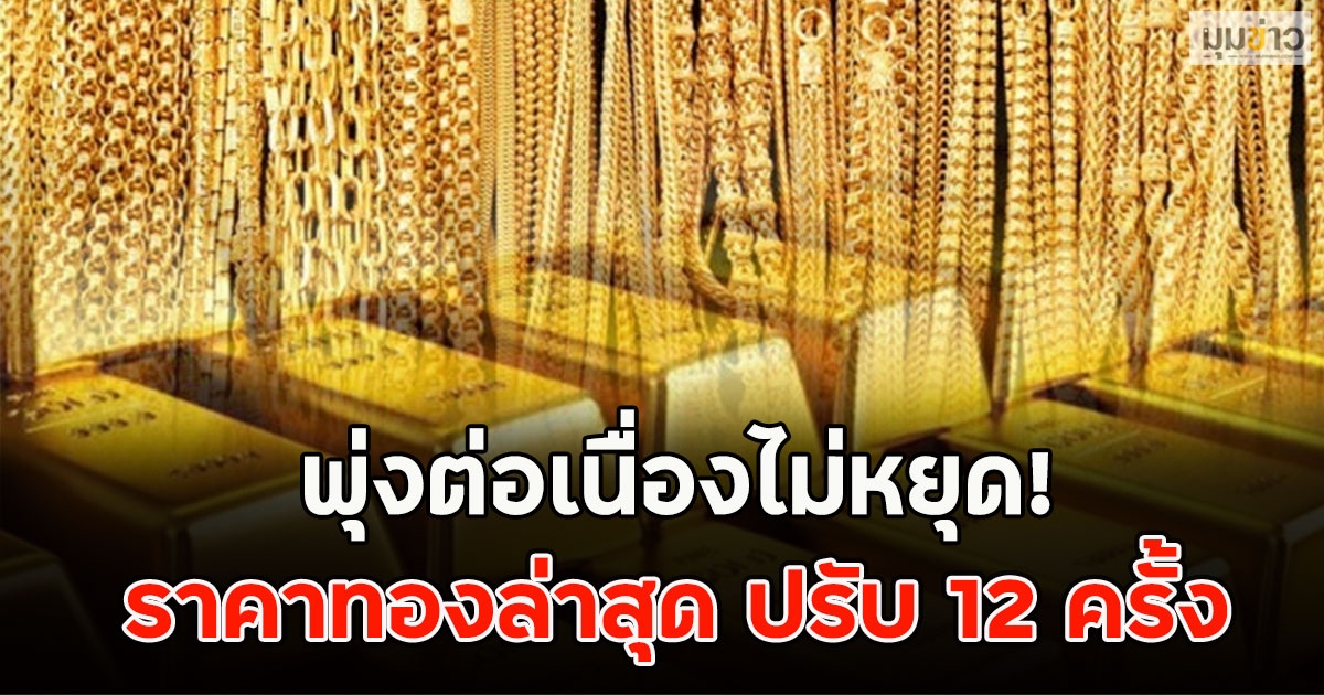 พุ่งต่อเนื่องไม่หยุด! ราคาทองล่าสุด ปรับ 12 ครั้ง