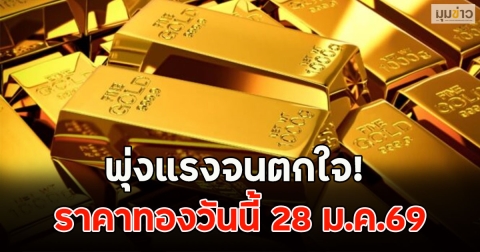 พุ่งแรงจนตกใจ! ราคาทองวันนี้ 28 ม.ค.69