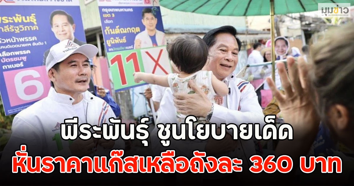 พีระพันธุ์ ชูนโยบายเด็ด หั่นราคาแก๊สเหลือถังละ 360 บาท