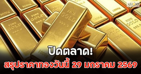 ปิดตลาด! สรุปราคาทองวันนี้ 29 มกราคม 2569