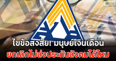 ไขข้อสงสัย! มนุษย์เงินเดือน ยกเลิกไม่ส่งประกันสังคมได้ไหม