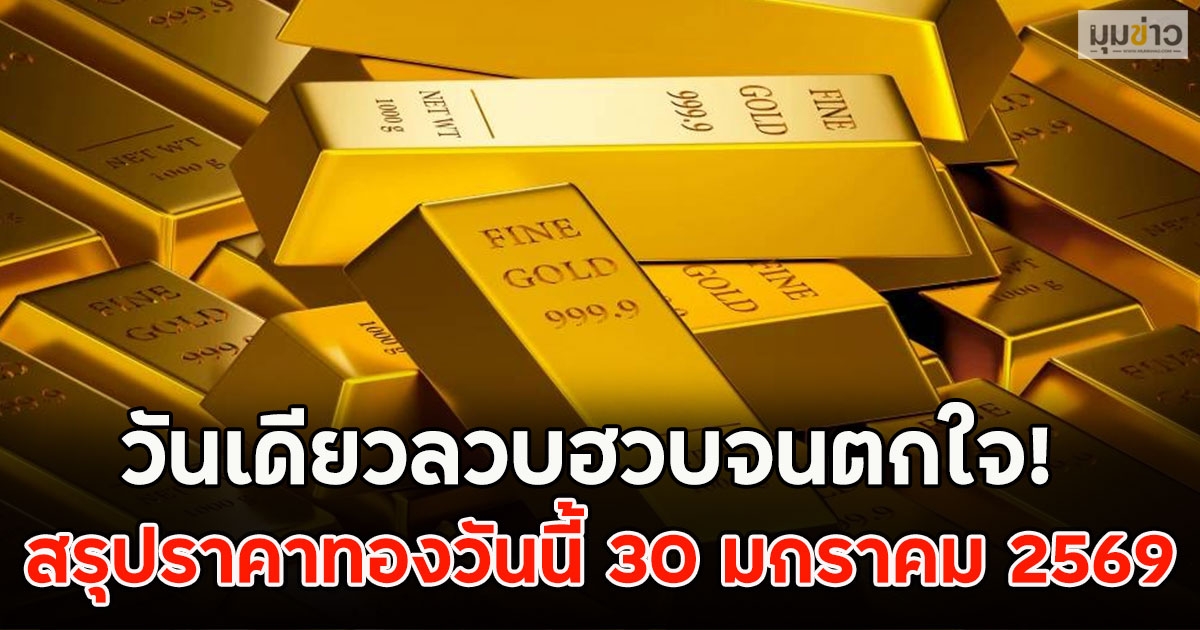 วันเดียวลวบฮวบจนตกใจ! สรุปราคาทองวันนี้ 30 มกราคม 2569