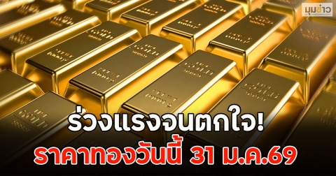 ร่วงแรงจนตกใจ! ราคาทองวันนี้ 31 ม.ค.69