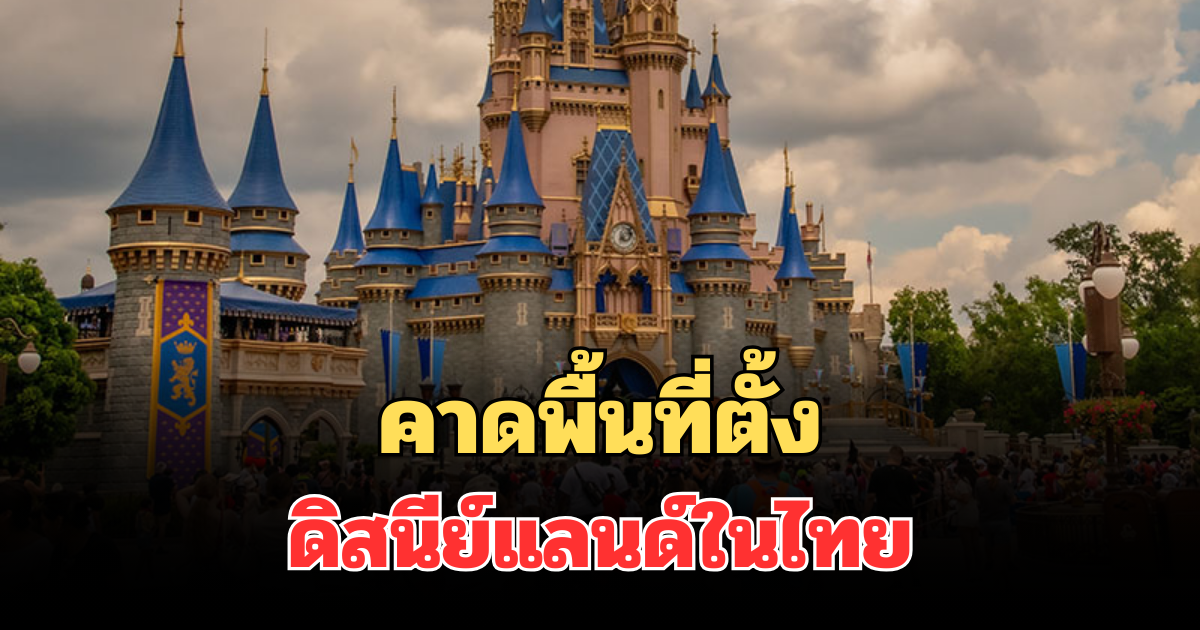 รู้แล้ว! สถานทูตไทยในวอชิงตัน ดี.ซี. เผย คาดพื้นที่ตั้งดิสนีย์แลนด์ในไทย