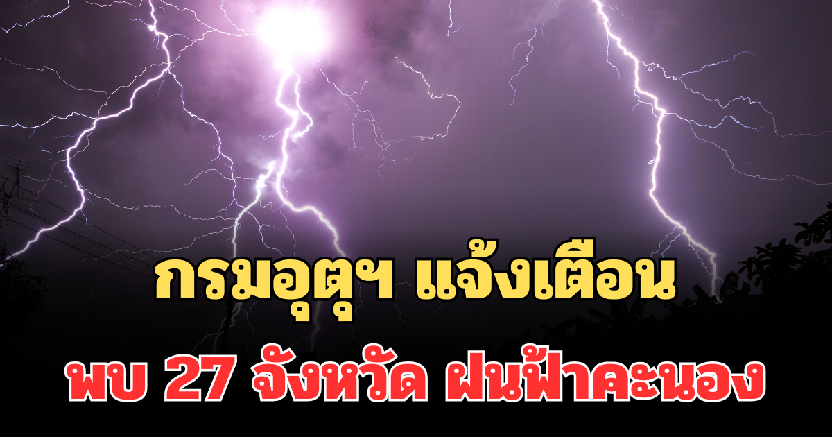 ประกาศแล้ว! กรมอุตุฯ แจ้งเตือน พบ 27 จังหวัด ฝนฟ้าคะนองพรุ่งนี้