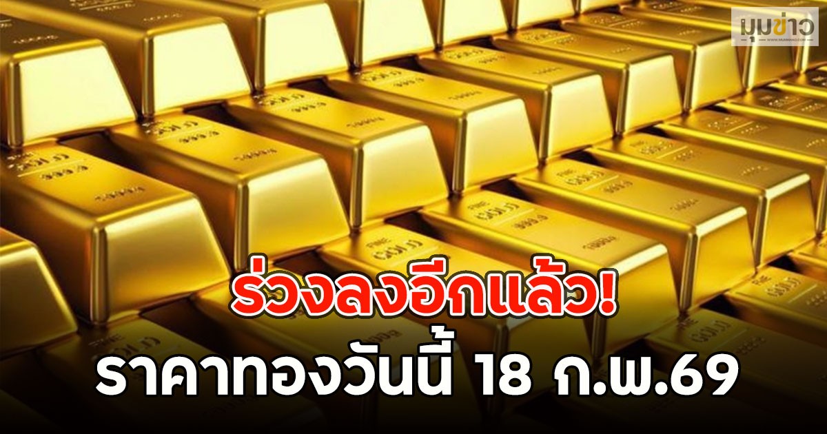ร่วงลงอีกแล้ว! ราคาทองวันนี้ 18 ก.พ.69