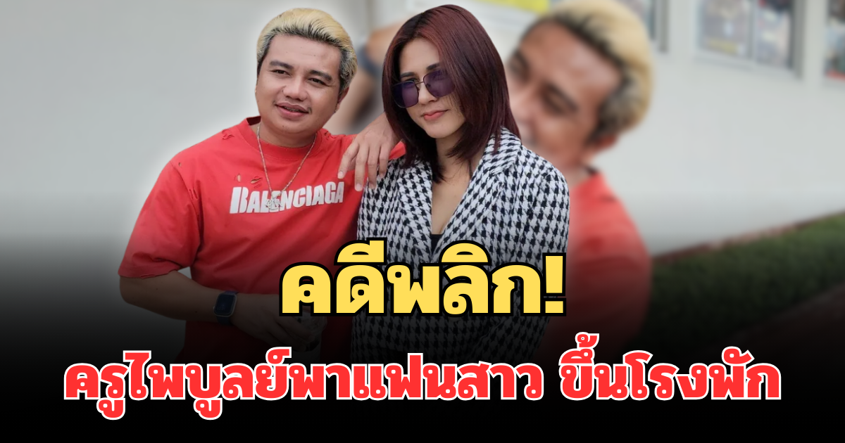 คดีพลิก! ครูไพบูลย์ พาแฟนสาว ขึ้นโรงพัก ปมทำร้ายร่างกาย