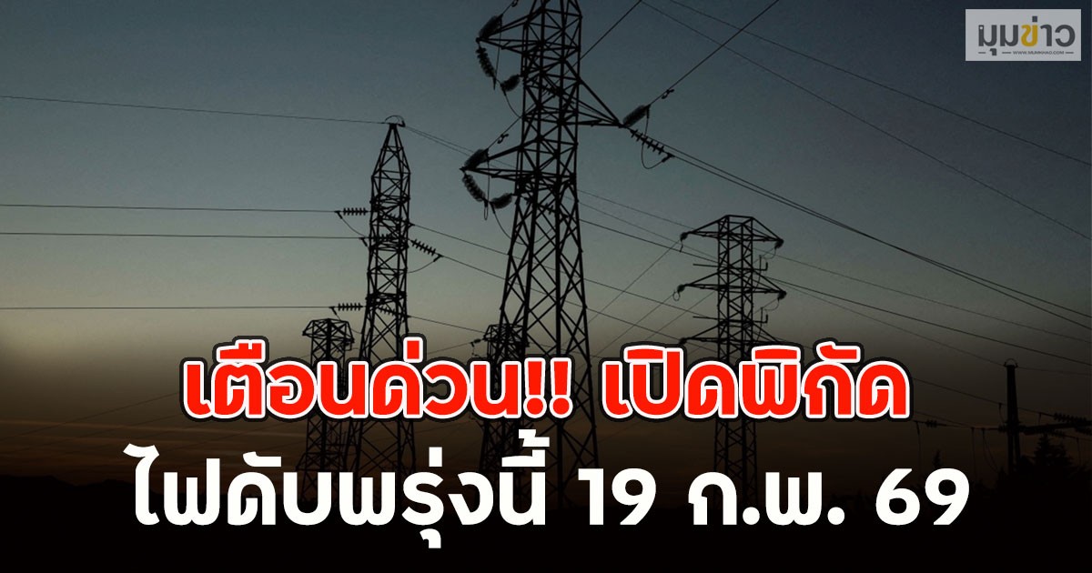 เตือนด่วน!! เปิดพิกัด ไฟดับพรุ่งนี้ 19 ก.พ. 69