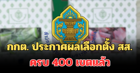 ด่วน! กกต. ประกาศผลเลือกตั้ง สส. อย่างเป็นทางการ ครบ 400 เขตแล้ว