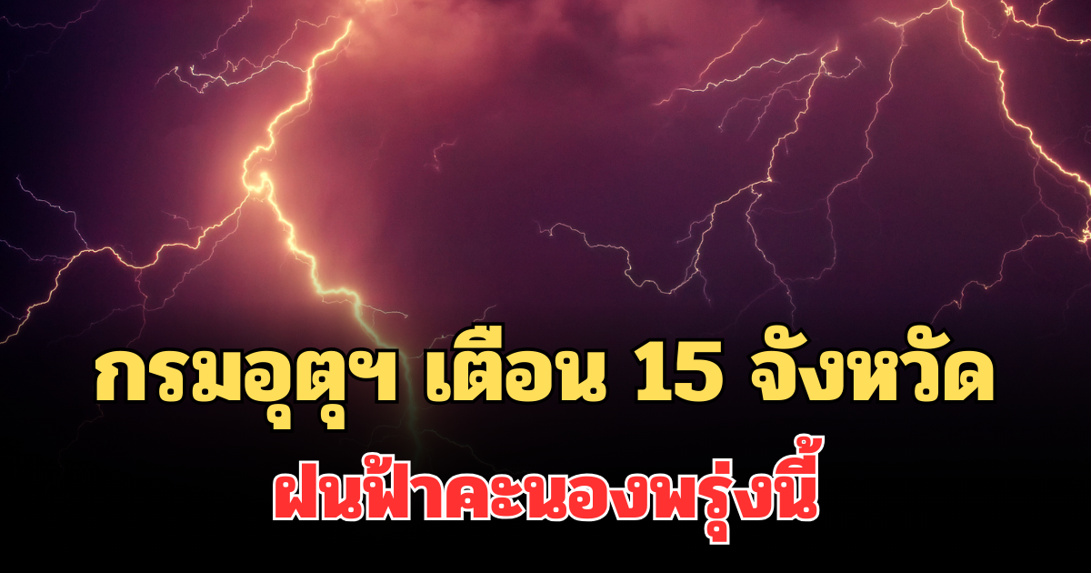 ประกาศแล้ว! กรมอุตุฯ เตือน 15 จังหวัด ฝนฟ้าคะนองพรุ่งนี้