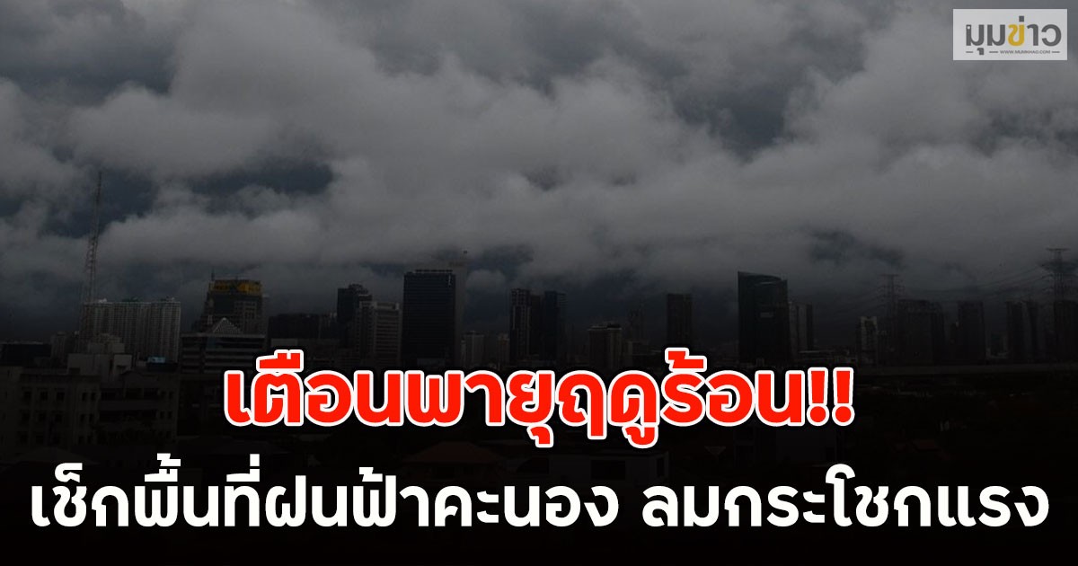 เตือนพายุฤดูร้อน!! เช็กพื้นที่ฝนฟ้าคะนอง ลมกระโชกแรง