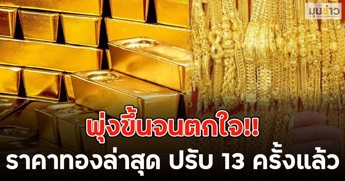 พุ่งขึ้นจนตกใจ!! ราคาทองล่าสุด ปรับ 13 ครั้งแล้ว