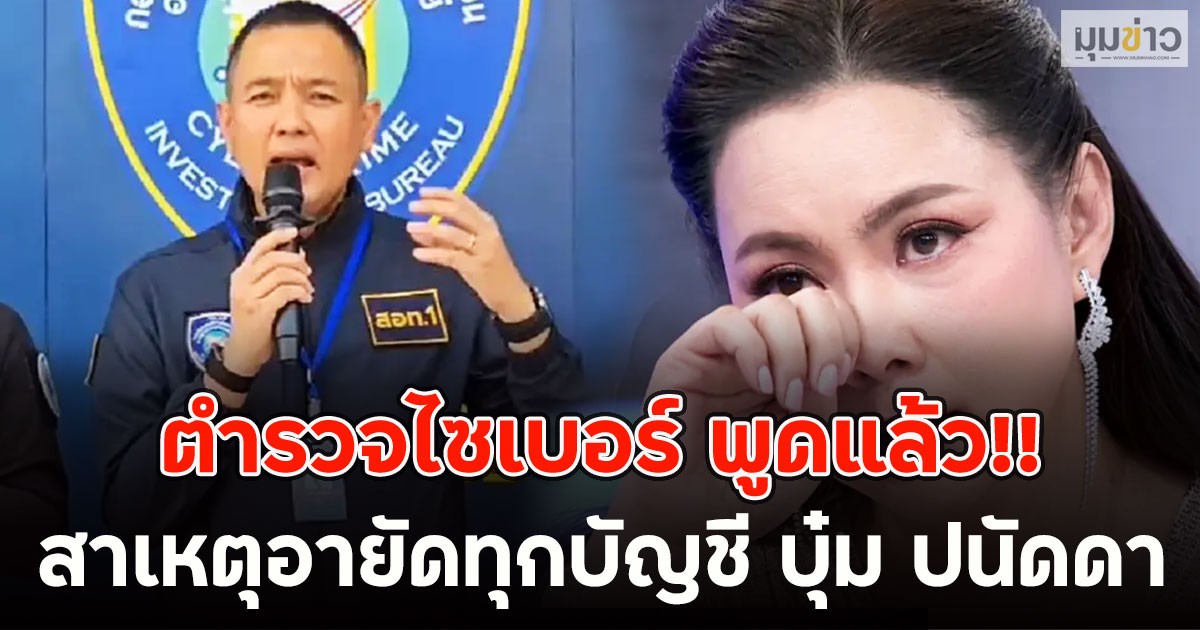ตำรวจไซเบอร์ พูดแล้ว!! สาเหตุอายัดทุกบัญชี บุ๋ม ปนัดดา