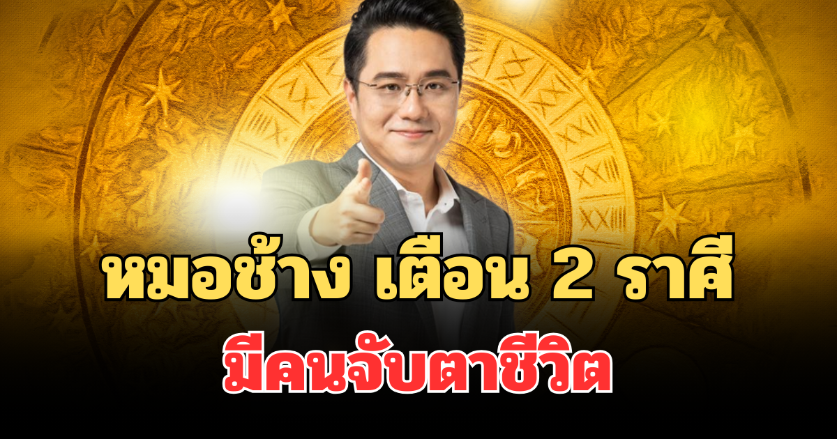 ระวังนะคนชอบใส่ใจ! หมอช้าง เตือน 2 ราศีช่วงนี้ มีคนจับตาชีวิต ระวังคำพูดบั่นทอนใจ