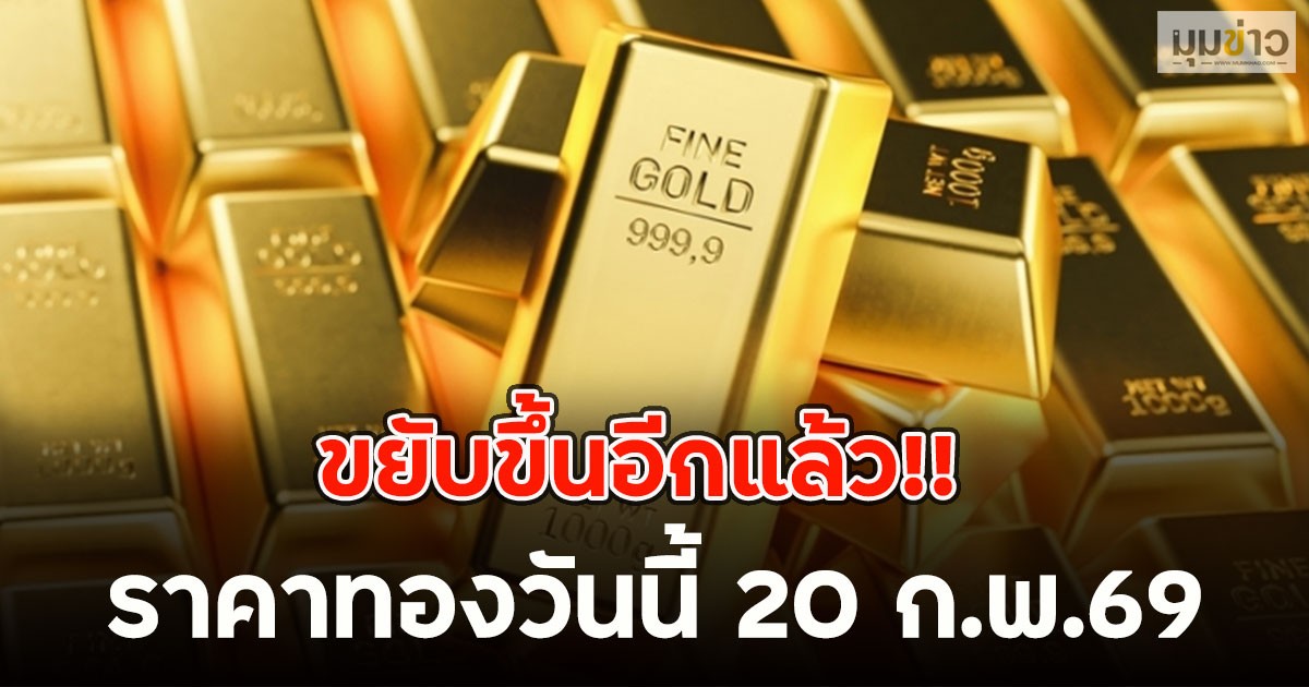 ขยับขึ้นอีกแล้ว!! ราคาทองวันนี้ 20 ก.พ.69