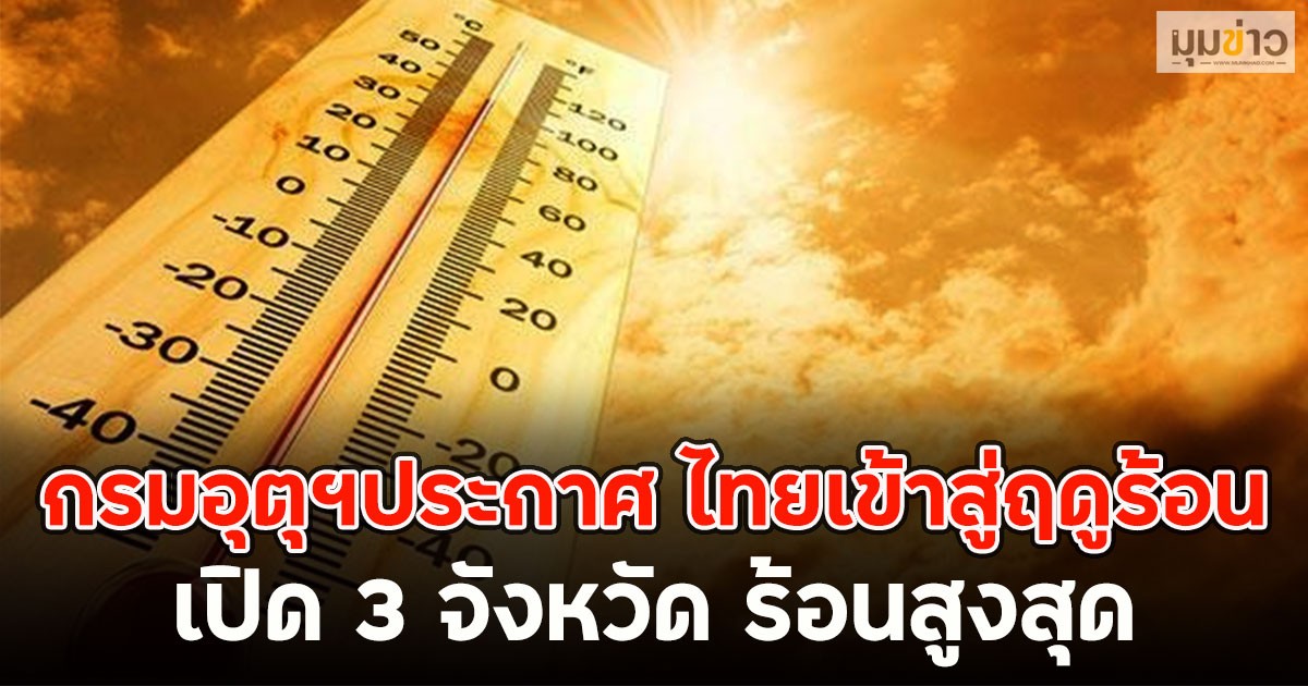 กรมอุตุฯประกาศ ไทยเข้าสู่ฤดูร้อน เปิด 3 จังหวัด ร้อนสูงสุด