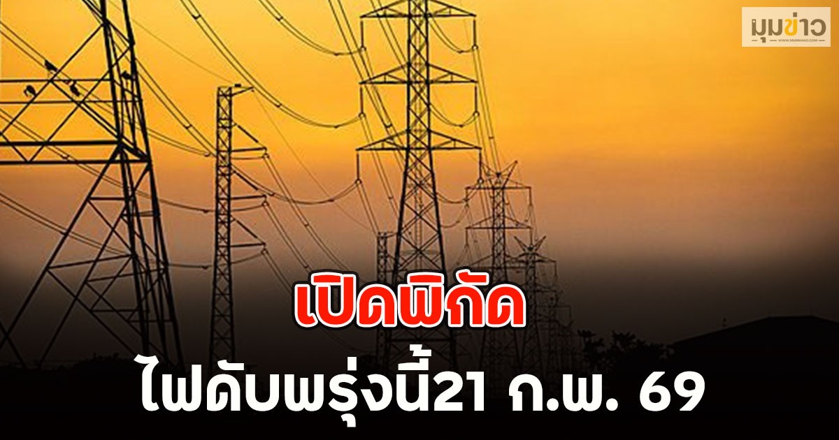เปิดพิกัด ไฟดับพรุ่งนี้21 ก.พ. 69