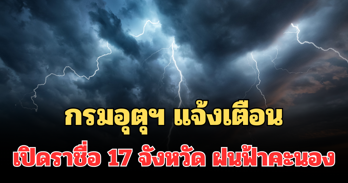 ประกาศแล้ว! กรมอุตุฯ แจ้งเตือน เปิดราชื่อ 17 จังหวัด ฝนฟ้าคะนองพรุ่งนี้