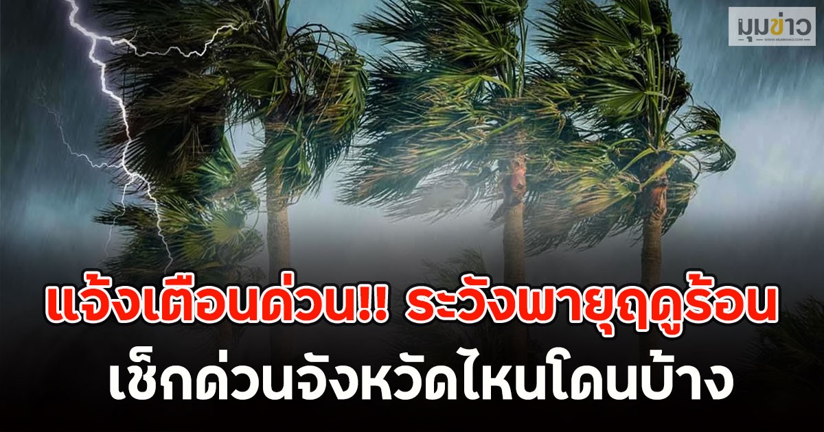 แจ้งเตือนด่วน!! ระวังพายุฤดูร้อน ​เช็กด่วนจังหวัดไหนโดนบ้าง