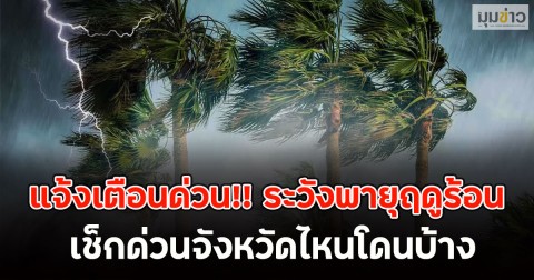 แจ้งเตือนด่วน!! ระวังพายุฤดูร้อน ​เช็กด่วนจังหวัดไหนโดนบ้าง