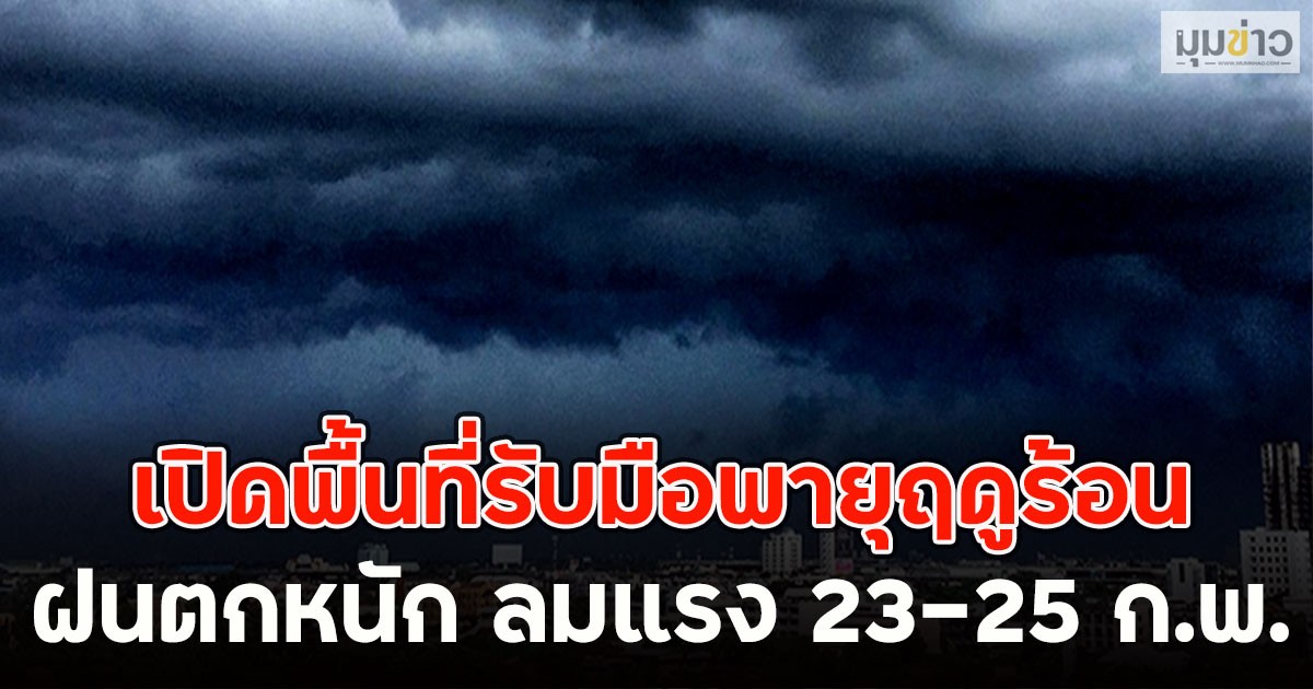 เปิดพื้นที่รับมือพายุฤดูร้อน ฝนตกหนัก ลมแรง 23-25 ก.พ.
