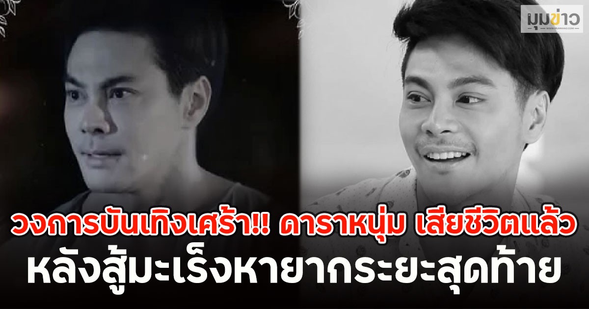 วงการบันเทิงเศร้า!! ดาราหนุ่ม เสียชีวิตแล้ว หลังสู้มะเร็งหายากระยะสุดท้าย