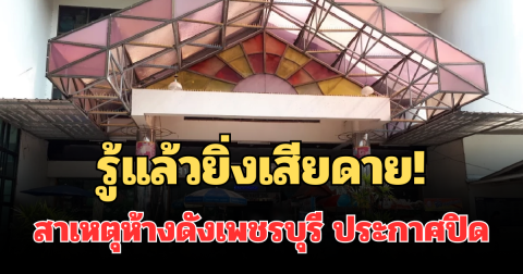 รู้แล้วยิ่งเสียดาย! สาเหตุแท้จริง ห้างดังเพชรบุรี ประกาศปิดกิจการ