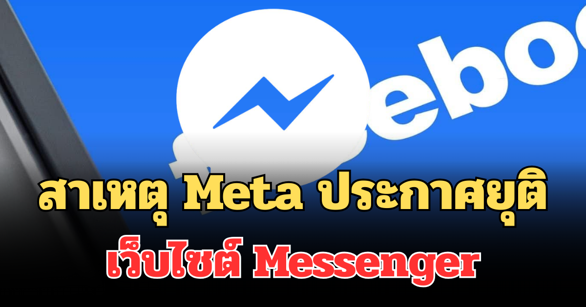 รู้แล้ว! สาเหตุ Meta ประกาศยุติเว็บไซต์ Messenger